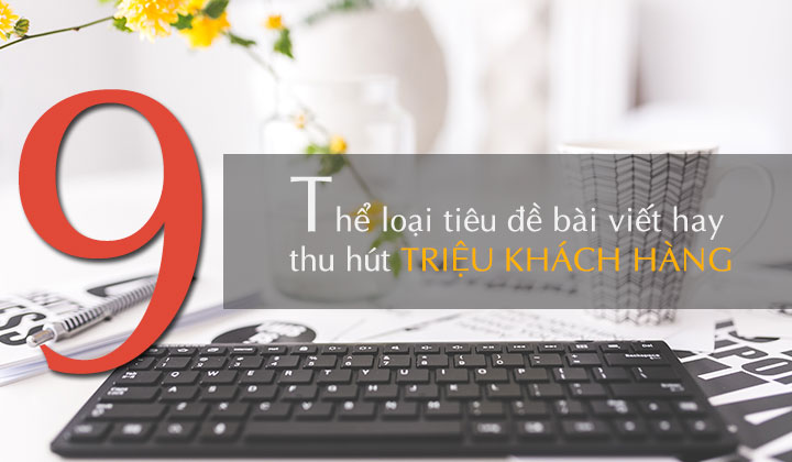 9 Tiêu Đề Viết Content Thu Hút Khách Hàng